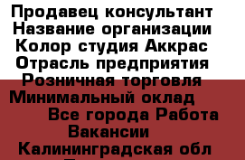 Продавец-консультант › Название организации ­ Колор-студия Аккрас › Отрасль предприятия ­ Розничная торговля › Минимальный оклад ­ 20 000 - Все города Работа » Вакансии   . Калининградская обл.,Приморск г.